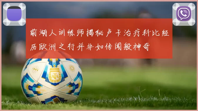 前湖人训练师揭秘卢卡治疗科比经历欧洲之行并非如传闻般神奇