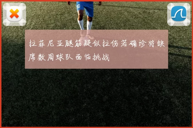 拉菲尼亚腿筋疑似拉伤若确诊将缺席数周球队面临挑战