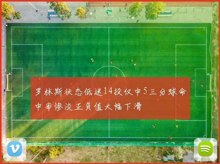 罗林斯状态低迷14投仅中5三分球命中率惨淡正负值大幅下滑