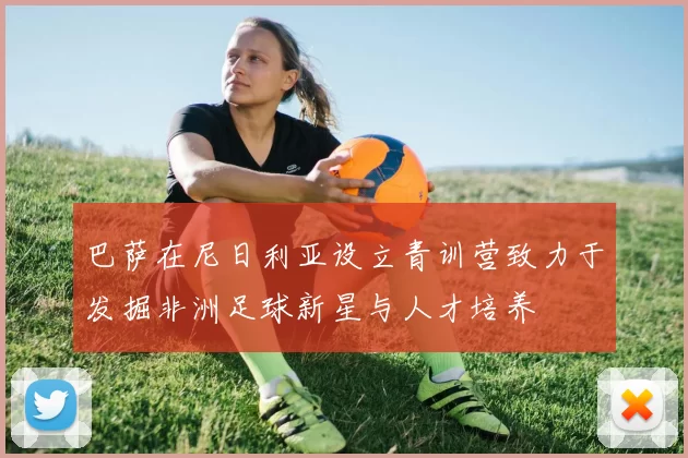 巴萨在尼日利亚设立青训营致力于发掘非洲足球新星与人才培养