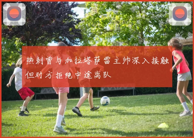 热刺曾与加拉塔萨雷主帅深入接触但对方拒绝中途离队