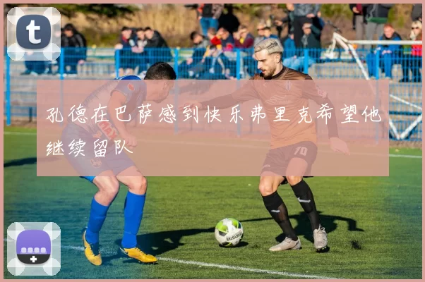 孔德在巴萨感到快乐弗里克希望他继续留队