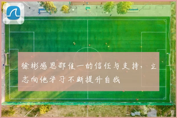 徐彬感恩邵佳一的信任与支持，立志向他学习不断提升自我