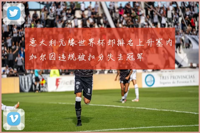 意大利无缘世界杯却排名上升塞内加尔因违规被扣分失去冠军