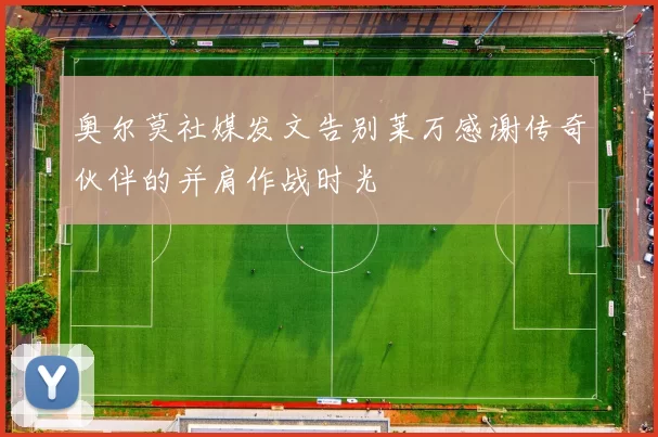 奥尔莫社媒发文告别莱万感谢传奇伙伴的并肩作战时光