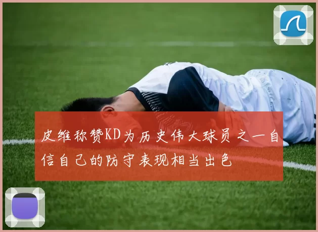 皮维称赞KD为历史伟大球员之一自信自己的防守表现相当出色